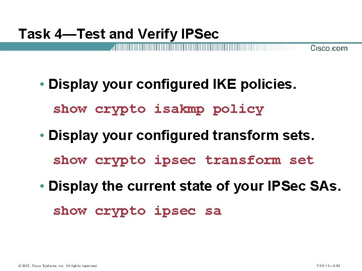 Task 4—Test and Verify IPSec • Display your configured IKE policies. show crypto isakmp