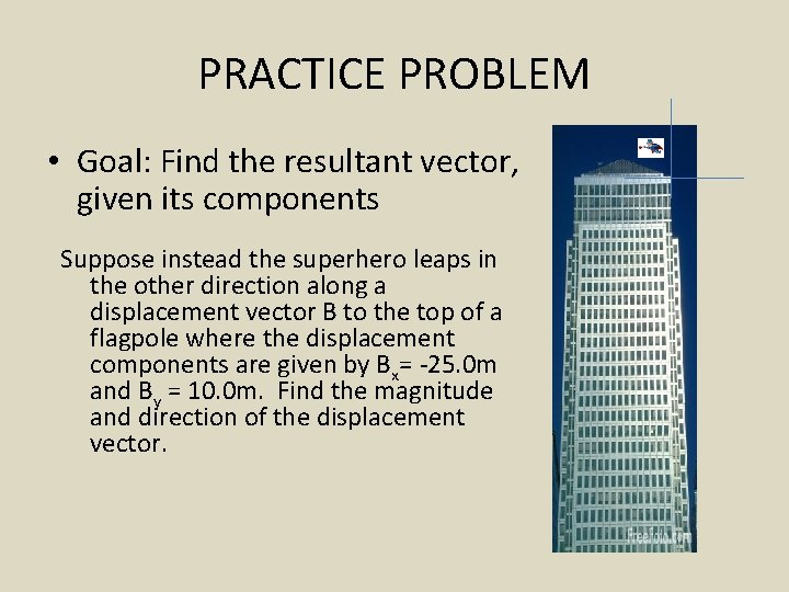 PRACTICE PROBLEM • Goal: Find the resultant vector, given its components Suppose instead the