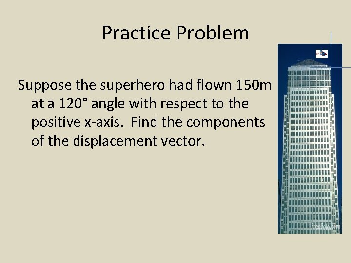 Practice Problem Suppose the superhero had flown 150 m at a 120° angle with