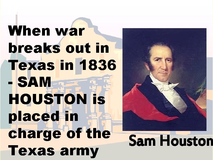 11 When war breaks out in Texas in 1836 - SAM HOUSTON is placed