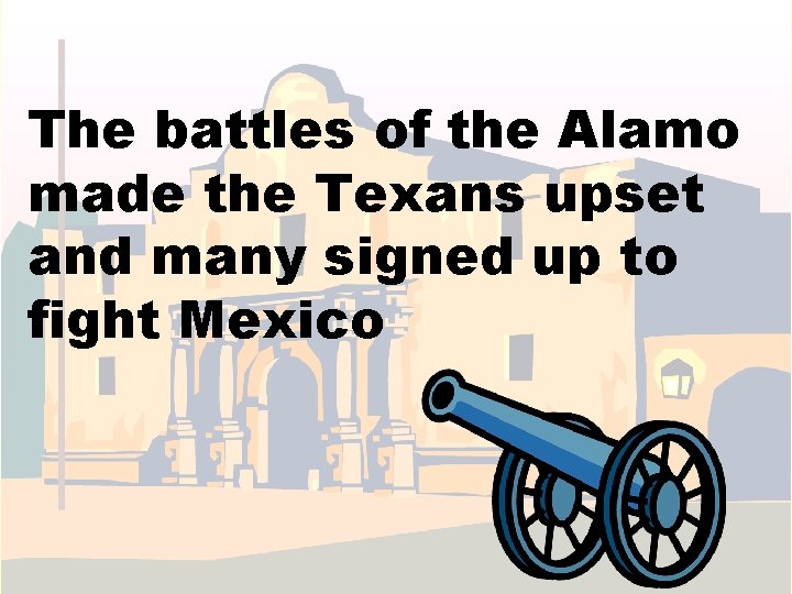 The battles of the Alamo made the Texans upset and many signed up to