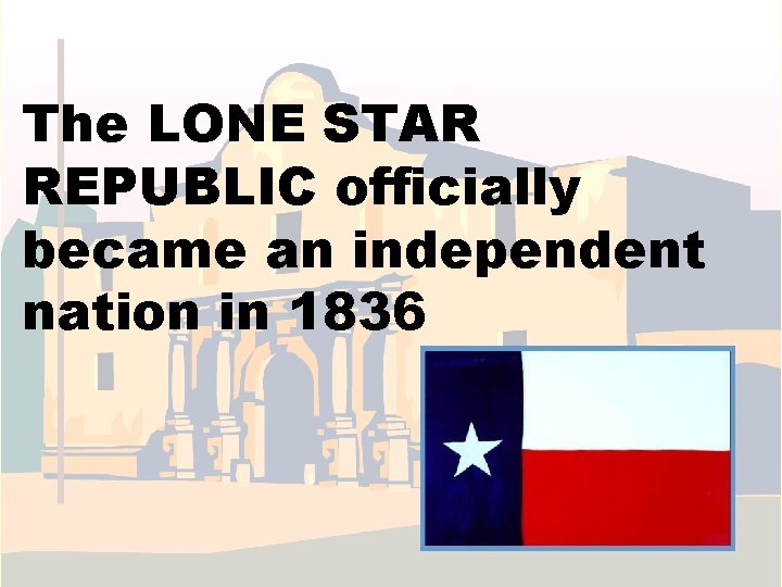 The LONE STAR REPUBLIC officially became an independent nation in 1836 