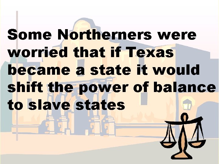 Some Northerners were worried that if Texas became a state it would shift the