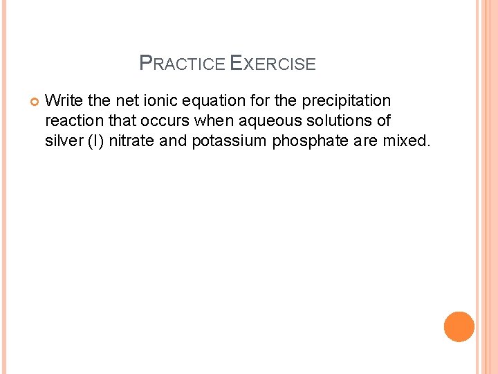 PRACTICE EXERCISE Write the net ionic equation for the precipitation reaction that occurs when