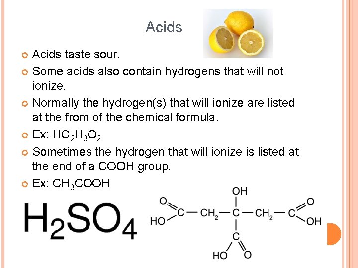 Acids taste sour. Some acids also contain hydrogens that will not ionize. Normally the