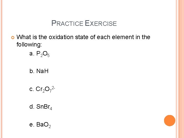 PRACTICE EXERCISE What is the oxidation state of each element in the following: a.