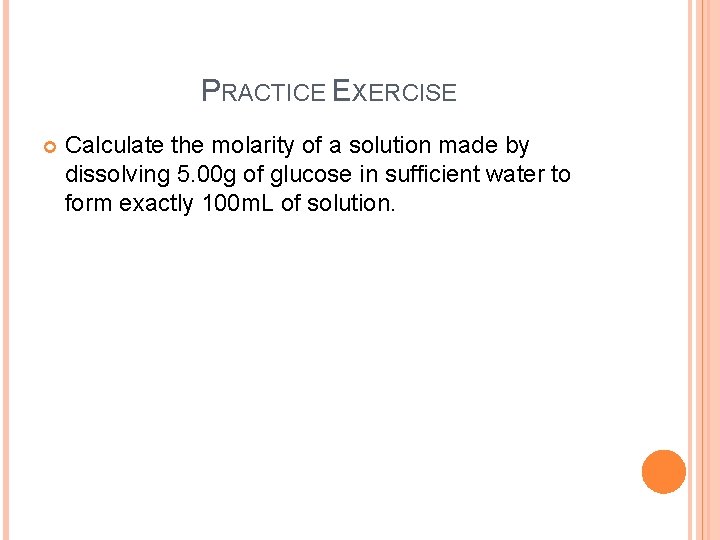 PRACTICE EXERCISE Calculate the molarity of a solution made by dissolving 5. 00 g