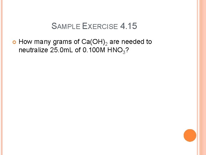 SAMPLE EXERCISE 4. 15 How many grams of Ca(OH)2 are needed to neutralize 25.