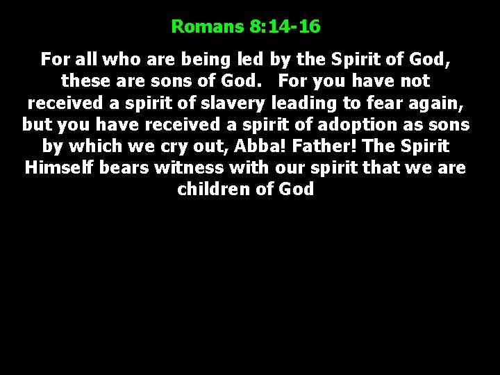 Romans 8: 14 -16 For all who are being led by the Spirit of