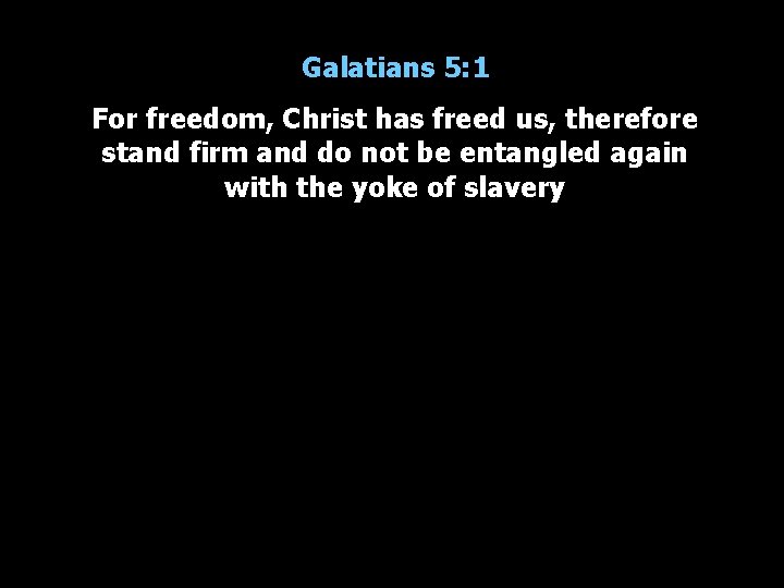 Galatians 5: 1 For freedom, Christ has freed us, therefore stand firm and do