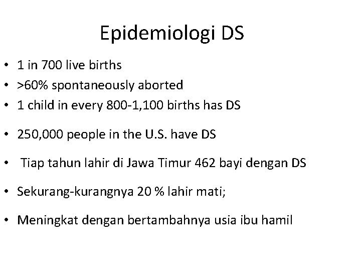 Epidemiologi DS • 1 in 700 live births • >60% spontaneously aborted • 1