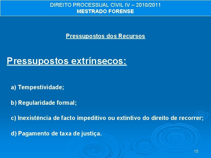 DIREITO PROCESSUAL CIVIL IV – 2010/2011 MESTRADO FORENSE Pressupostos dos Recursos Pressupostos extrínsecos: a)