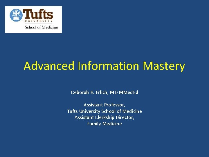 Advanced Information Mastery Deborah R. Erlich, MD MMed. Ed Assistant Professor, Tufts University School