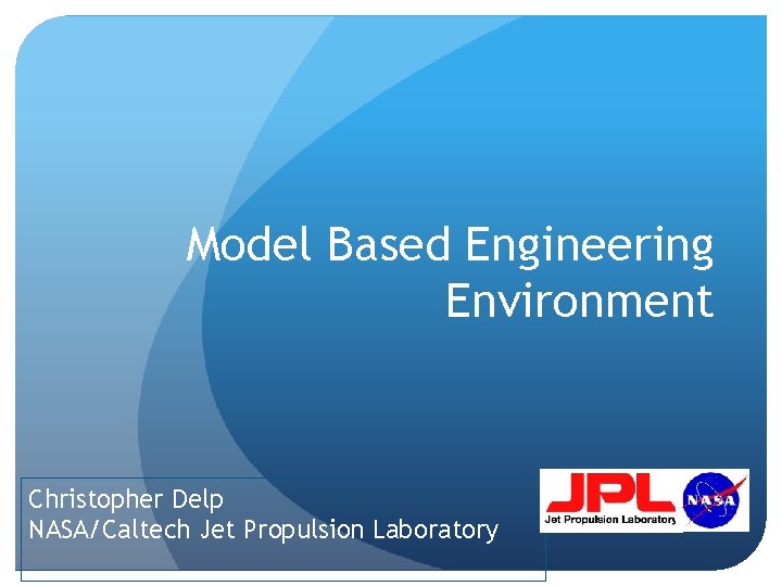 Model Based Engineering Environment Christopher Delp NASA/Caltech Jet Propulsion Laboratory 