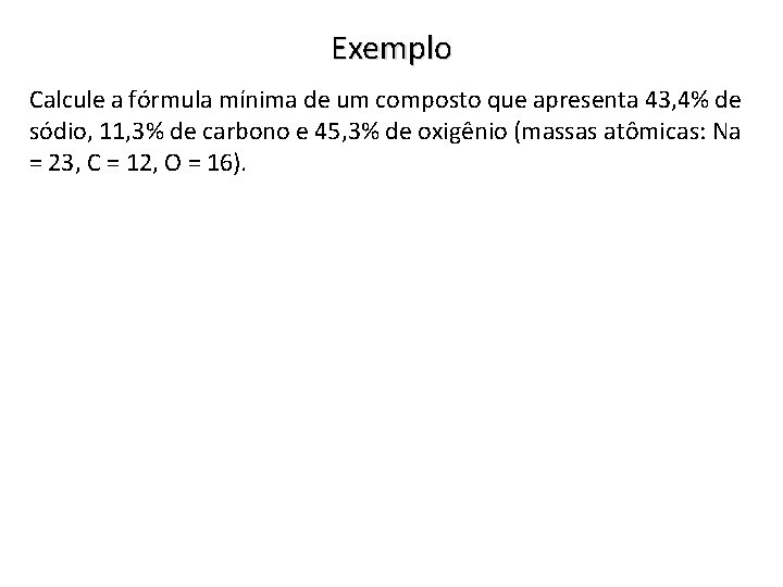 Exemplo Calcule a fórmula mínima de um composto que apresenta 43, 4% de sódio,