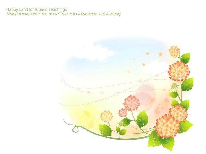 Happy Land for Islamic Teachings Material taken from the book “Tasheelul Ahaadeeth wal Akhlaaq” Happy Land for Islamic Teachings Material taken from the book “Tasheelul Ahaadeeth wal Akhlaaq”