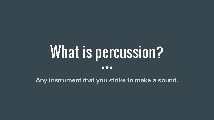 What is percussion? Any instrument that you strike to make a sound. 