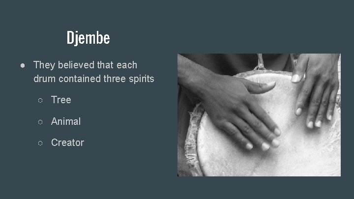 Djembe ● They believed that each drum contained three spirits ○ Tree ○ Animal