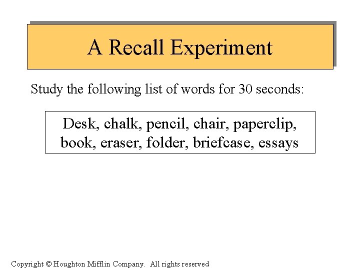 A Recall Experiment Study the following list of words for 30 seconds: Desk, chalk,