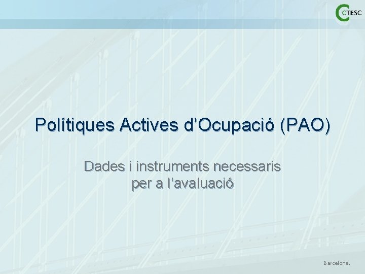 Polítiques Actives d’Ocupació (PAO) Dades i instruments necessaris per a l’avaluació Barcelona, 