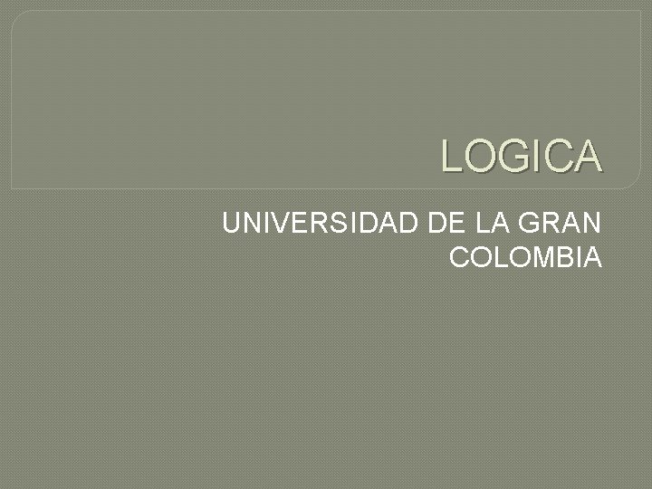 LOGICA UNIVERSIDAD DE LA GRAN COLOMBIA 