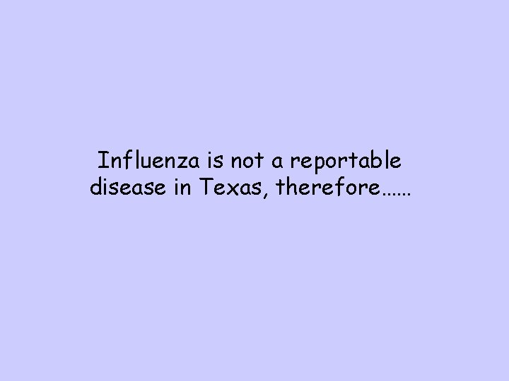 Influenza is not a reportable disease in Texas, therefore…… 