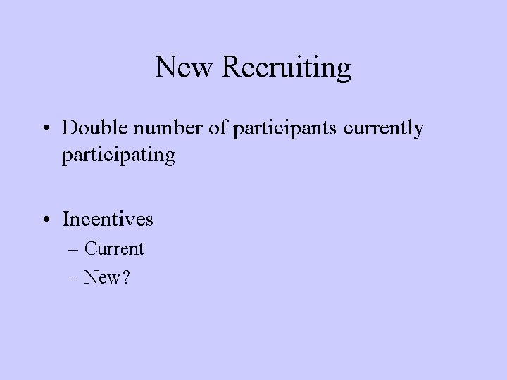 New Recruiting • Double number of participants currently participating • Incentives – Current –
