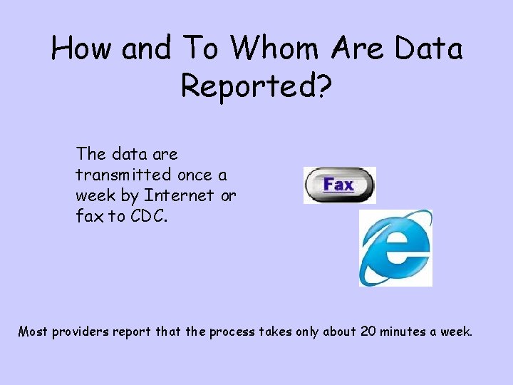 How and To Whom Are Data Reported? The data are transmitted once a week