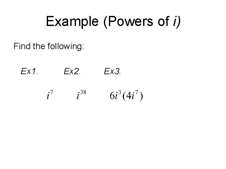 Example (Powers of i) Find the following: Ex 1. Ex 2. Ex 3. 