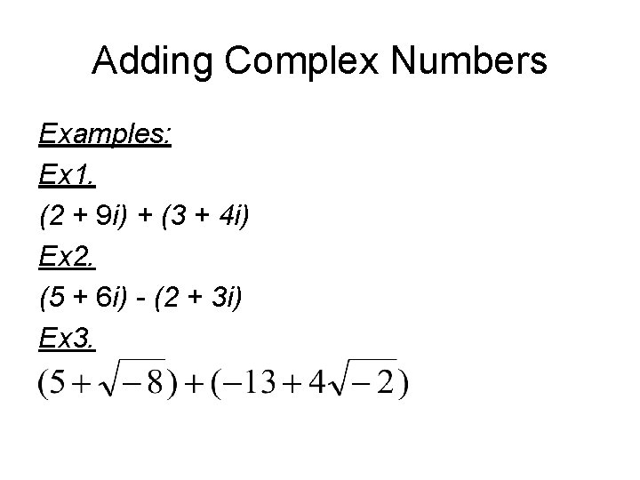 Adding Complex Numbers Examples: Ex 1. (2 + 9 i) + (3 + 4