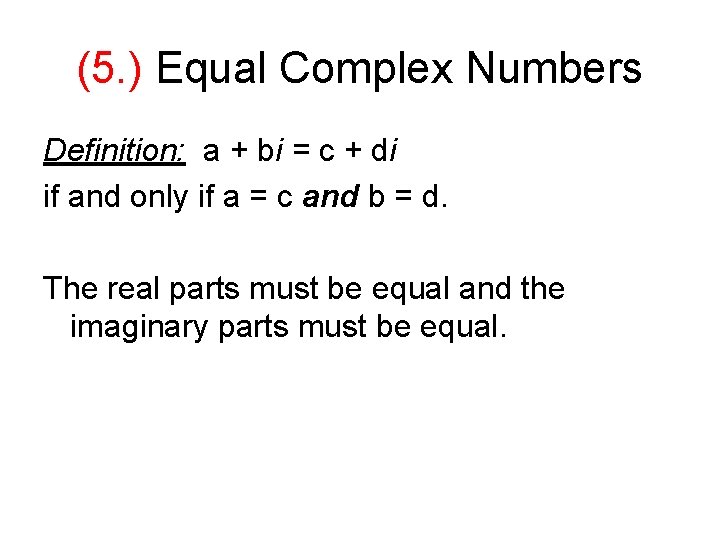 (5. ) Equal Complex Numbers Definition: a + bi = c + di if