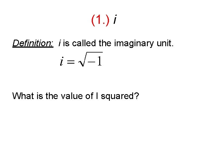 (1. ) i Definition: i is called the imaginary unit. What is the value