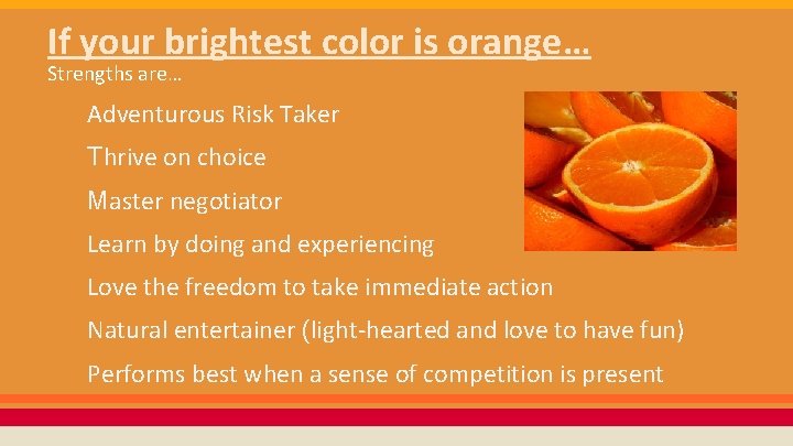 If your brightest color is orange… Strengths are… Adventurous Risk Taker Thrive on choice