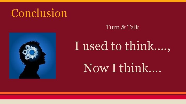 Conclusion Turn & Talk I used to think…. , Now I think. . 