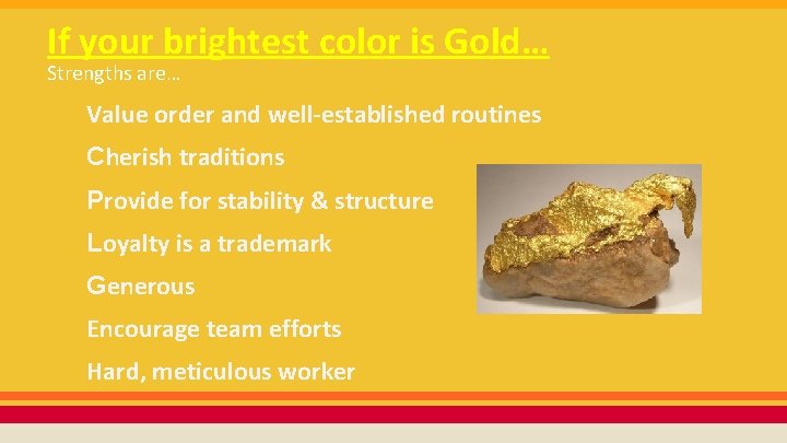 If your brightest color is Gold… Strengths are… Value order and well-established routines Cherish