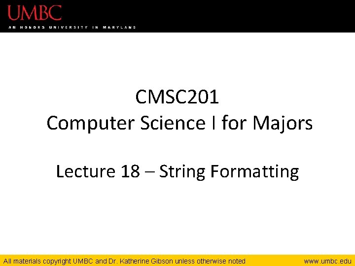 CMSC 201 Computer Science I for Majors Lecture 18 – String Formatting All materials