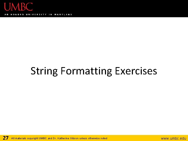 String Formatting Exercises 27 All materials copyright UMBC and Dr. Katherine Gibson unless otherwise