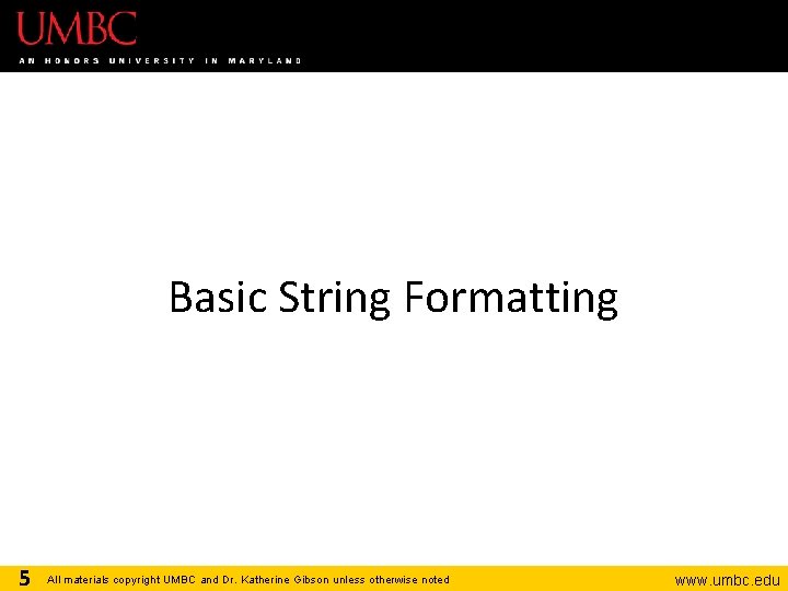 Basic String Formatting 5 All materials copyright UMBC and Dr. Katherine Gibson unless otherwise