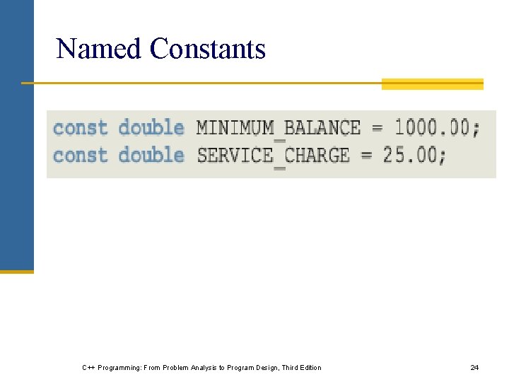 Named Constants C++ Programming: From Problem Analysis to Program Design, Third Edition 24 Named Constants C++ Programming: From Problem Analysis to Program Design, Third Edition 24