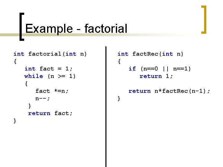 Example - factorial int factorial(int n) { int fact = 1; while (n >=
