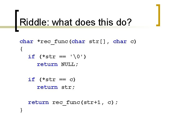 Riddle: what does this do? char *rec_func(char str[], char c) { if (*str ==