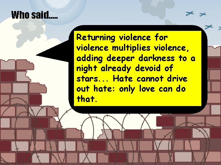 Who said…. . Returning violence for violence multiplies violence, adding deeper darkness to a