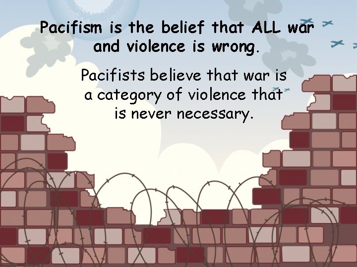 Pacifism is the belief that ALL war and violence is wrong. Pacifists believe that