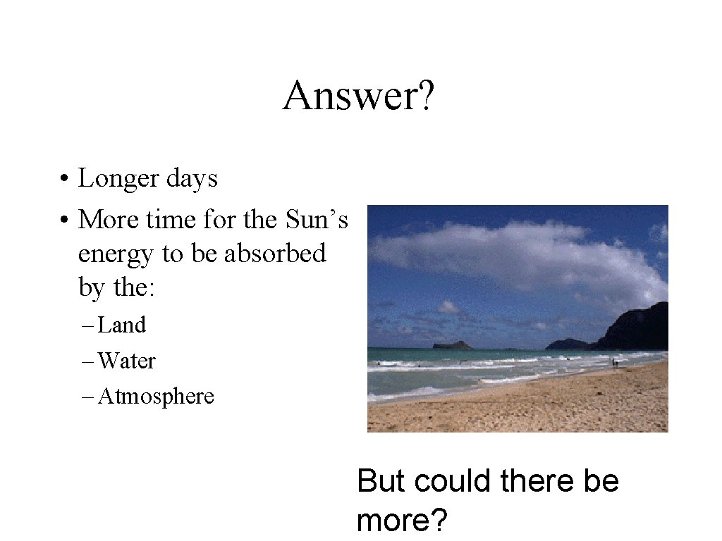 Answer? • Longer days • More time for the Sun’s energy to be absorbed