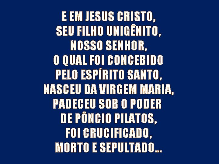 E EM JESUS CRISTO, SEU FILHO UNIGÊNITO, NOSSO SENHOR, O QUAL FOI CONCEBIDO PELO