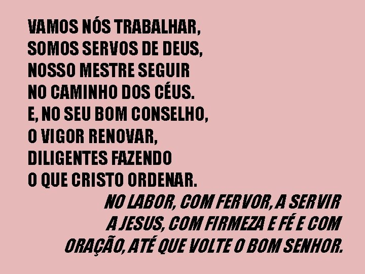 VAMOS NÓS TRABALHAR, SOMOS SERVOS DE DEUS, NOSSO MESTRE SEGUIR NO CAMINHO DOS CÉUS.