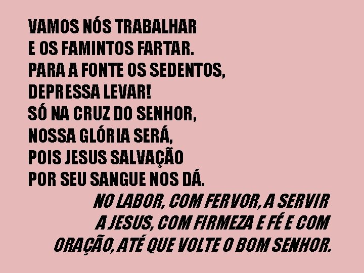 VAMOS NÓS TRABALHAR E OS FAMINTOS FARTAR. PARA A FONTE OS SEDENTOS, DEPRESSA LEVAR!