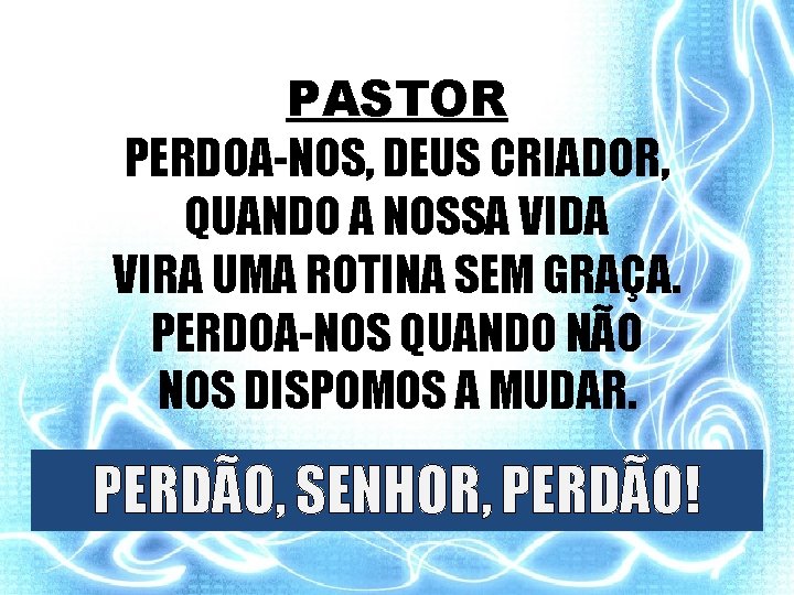 PASTOR PERDOA-NOS, DEUS CRIADOR, QUANDO A NOSSA VIDA VIRA UMA ROTINA SEM GRAÇA. PERDOA-NOS