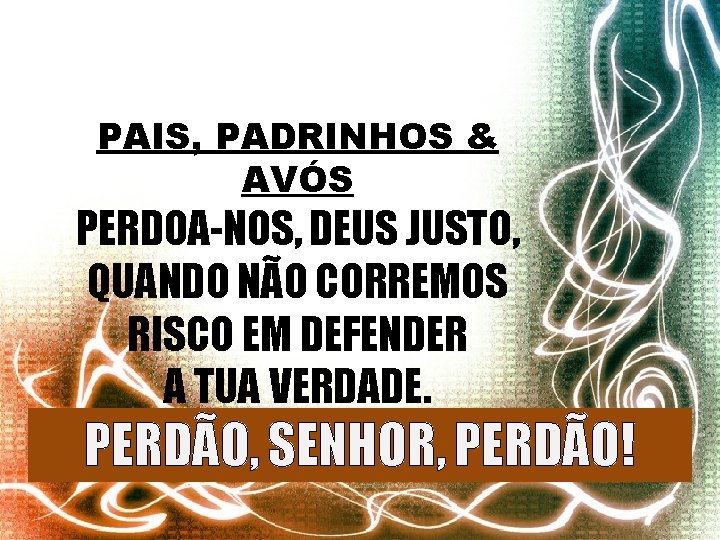 PAIS, PADRINHOS & AVÓS PERDOA-NOS, DEUS JUSTO, QUANDO NÃO CORREMOS RISCO EM DEFENDER A