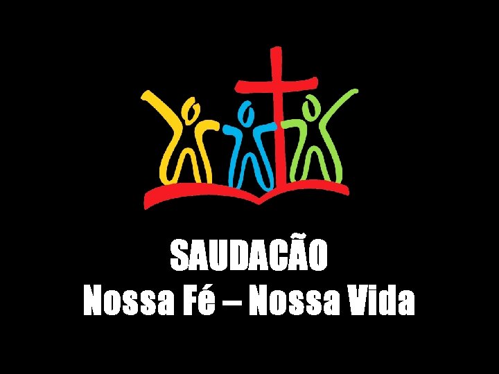 SAUDACÃO Nossa Fé – Nossa Vida 